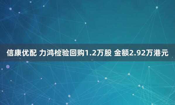 信康优配 力鸿检验回购1.2万股 金额2.92万港元