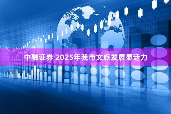 中融证券 2025年我市文旅发展显活力
