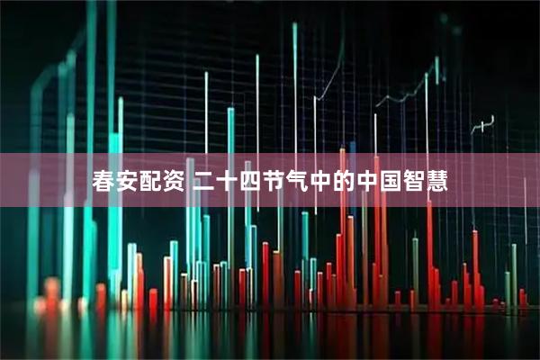 春安配资 二十四节气中的中国智慧