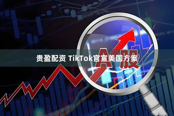 贵盈配资 TikTok官宣美国方案