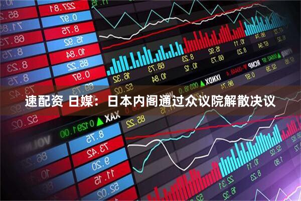 速配资 日媒：日本内阁通过众议院解散决议