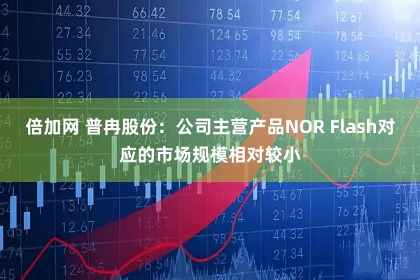 倍加网 普冉股份：公司主营产品NOR Flash对应的市场规模相对较小