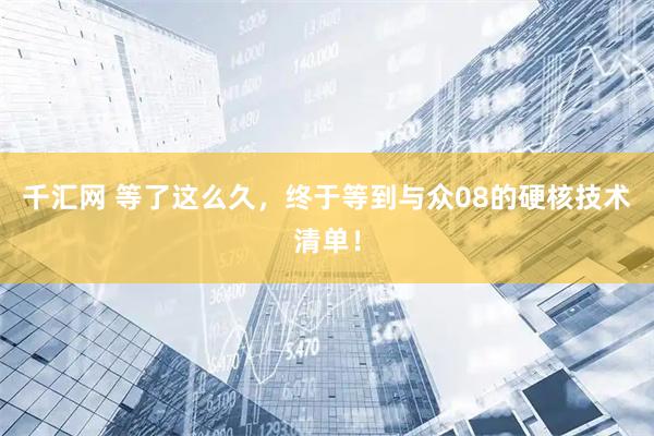 千汇网 等了这么久，终于等到与众08的硬核技术清单！