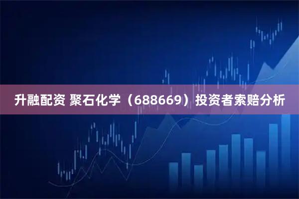 升融配资 聚石化学（688669）投资者索赔分析