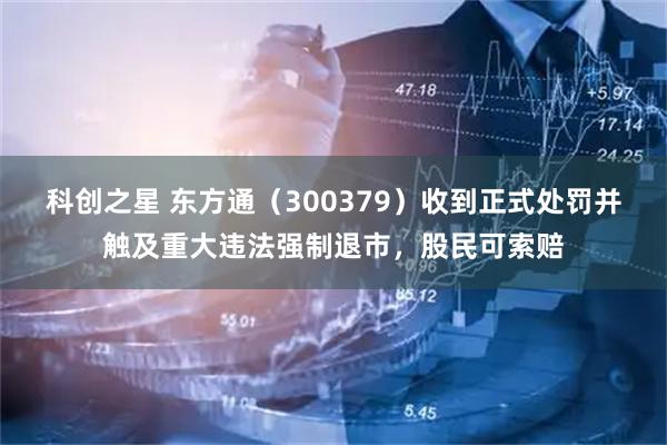 科创之星 东方通（300379）收到正式处罚并触及重大违法强制退市，股民可索赔