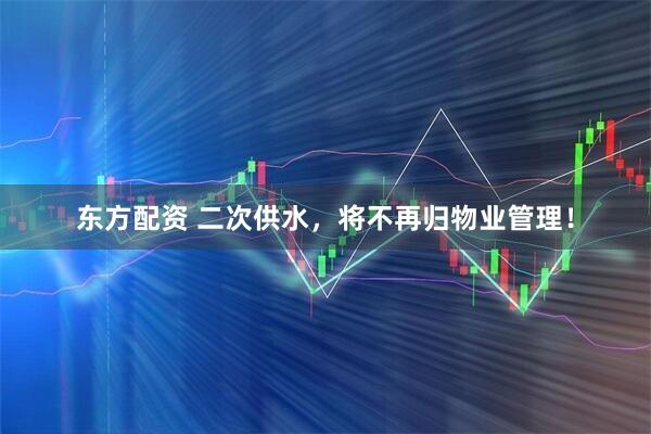 东方配资 二次供水，将不再归物业管理！