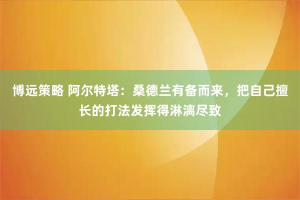 博远策略 阿尔特塔：桑德兰有备而来，把自己擅长的打法发挥得淋漓尽致