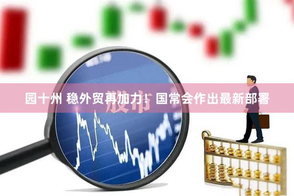园十州 稳外贸再加力！国常会作出最新部署